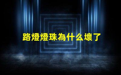 路燈燈珠為什么壞了 路燈為什么容易壞